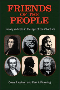 Title: Friends of the People: The 'Uneasy' Radicals in the Age of the Chartists, Author: Owen Ashton