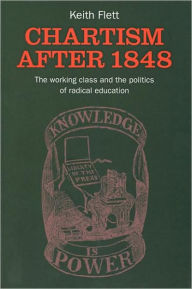 Title: Chartism After 1848: The Working Class and the Politics of Radical Education, Author: Keith Flett