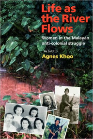 Title: Life as the River Flows: Women in the Malayan Anti-Colonial Struggle, Author: Agnes Khoo