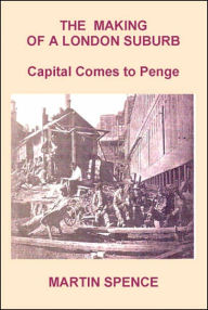 Title: The Making of a London Suburb: Capital Comes to Penge, Author: Martin Spence