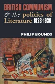 Title: British Communism and the Politics of Literature, 1928-1939, Author: Philip Bounds