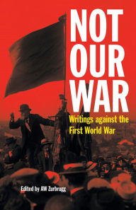 Title: Not Our War: Writings Against the First World War, Author: Anthony Zurbrugg