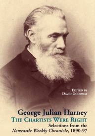 Title: George Julian Harney: The Chartists Were Right Selections from the Newcastle Weekly Chronicle, 1890-97, Author: David Goodway