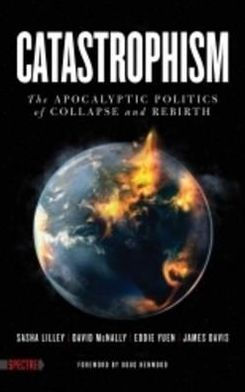 Catastrophism: The Apocalyptic Politics of Collapse and Rebirth