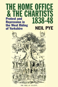 Title: The Home Office & the Chartists, 1838-48: Protest and Repression in the West Riding of Yorkshire, Author: Neil Pye