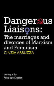 Title: Dangerous Liaisons: The Marriages and Divorces of Marxism and Feminism, Author: Cinzia Arruzza