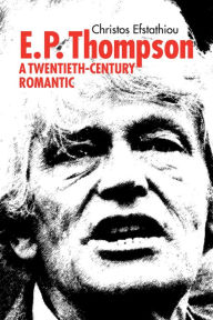 Title: E. P. Thompson: Twentieth-Century Romantic, Author: Christos Efstathiou