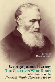 Title: George Julian Harney: The Chartists Were Right Selections from the Newcastle Weekly Chronicle, 1890-97, Author: David Goodway