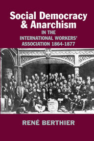 Title: Social-democracy and Anarchism in the International Workers' Association, 1864-1877, Author: Rene Berthier