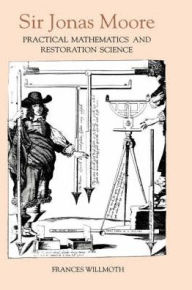 Title: Sir Jonas Moore: Practical Mathematics and Restoration Science, Author: Frances Willmoth