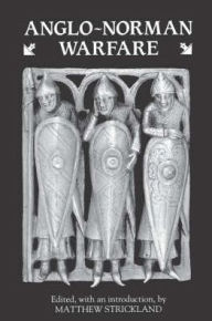 Title: Anglo-Norman Warfare: Studies in Late Anglo-Saxon and Anglo-Norman Military Organisation and Warfare, Author: Matthew Strickland