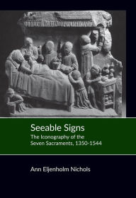 Title: Seeable Signs: The Iconography of the Seven Sacraments, 1350-1544, Author: Ann Eljenholm Nichols