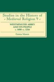 Title: Westminster Abbey and its People c.1050-c.1216, Author: Emma Mason