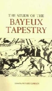 Title: The Study of the Bayeux Tapestry, Author: Richard Gameson