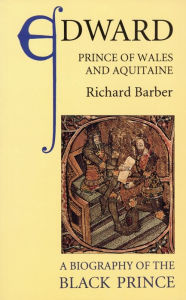 Title: Edward, Prince of Wales and Aquitaine: A Biography of the Black Prince, Author: Richard Barber