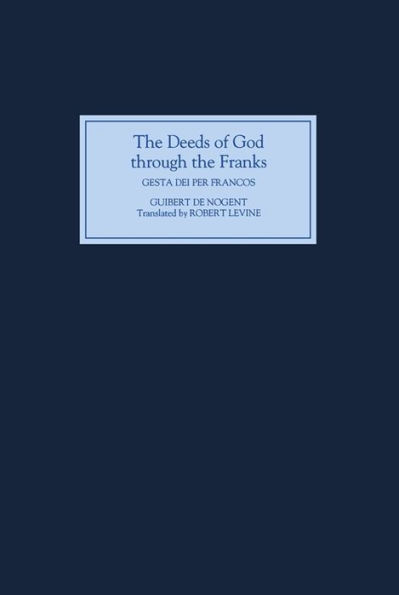 The Deeds of God through the Franks: A Translation of Guibert de Nogent's `Gesta Dei per Francos'