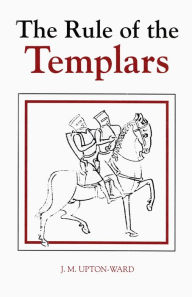 Title: The Rule of the Templars: The French Text of the Rule of the Order of the Knights Templar, Author: J.M. Upton-Ward