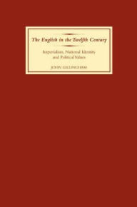 Title: The English in the Twelfth Century: Imperialism, National Identity and Political Values, Author: John B Gillingham