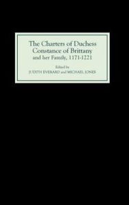 Title: The Charters of Duchess Constance of Brittany and her Family, 1171-1221, Author: Judith Everard