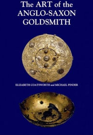 Title: The Art of the Anglo-Saxon Goldsmith: Fine Metalwork in Anglo-Saxon England: its Practice and Practitioners, Author: Elizabeth Coatsworth