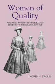 Title: Women of Quality: Accepting and Contesting Ideals of Femininity in England, 1690-1760, Author: Ingrid H. Tague