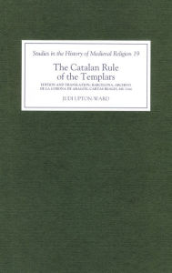 Title: The Catalan Rule of the Templars: A Critical Edition and English Translation from Barcelona, Archivo de la Corona de Aragón, `Cartas Reales', MS 3344, Author: J.M. Upton-Ward