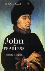 Title: John the Fearless: The Growth of Burgundian Power / Edition 3, Author: Richard Vaughan