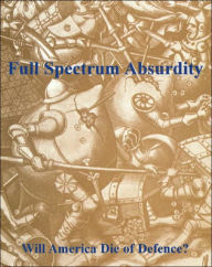 Title: Full Spectrum Absurdity: Will America Die of Defence?, Author: Ken S. Coates