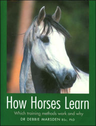 Title: How Horses Learn: Which Training Methods Work and Why, Author: Debbie Marsden