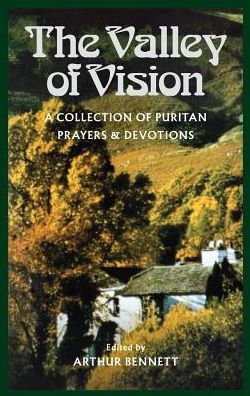 The Valley of Vision: A Collection of Puritan Prayers and Devotions