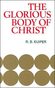 Title: Glorious Body of Christ, Author: R. B. Kuiper