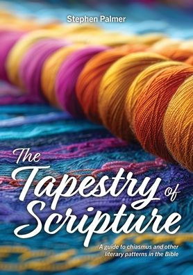 The Tapestry of Scripture: A guide to chiasmus and other literary patterns in the Bible