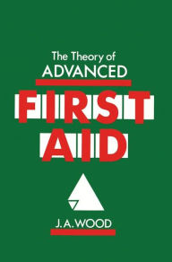 Title: The Theory of Advanced First Aid / Edition 1, Author: J.A. Wood