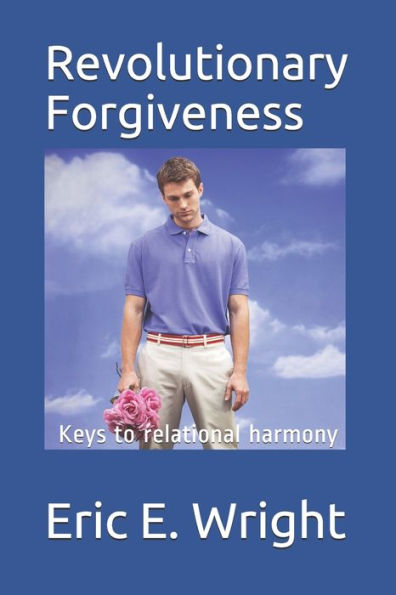 Revolutionary Forgiveness: Keys to relational harmony
