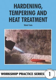 Title: Hardening, Tempering and Heat Treatment: The Structure of Steel and the Effects of Different Heat Treatments, Author: Rubal Cain