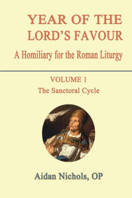 Title: Year of the Lord's Favour. a Homiliary for the Roman Liturgy. Volume 1: The Sanctoral Cycle, Author: Aidan Nichols