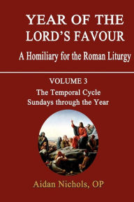 Title: Year of the Lord's Favour. a Homiliary for the Roman Liturgy. Volume 3: The Temporal Cycle: Sundays Through the Year, Author: Aidan Nichols