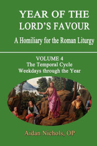 Title: Year of the Lord's Favour. a Homiliary for the Roman Liturgy. Volume 4: The Temporal Cycle: Weekdays Through the Year, Author: Aidan Nichols