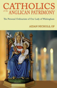 Title: Catholics of the Anglican Patrimony. the Personal Ordinariate of Our Lady of Walsingham, Author: Aidan Nichols