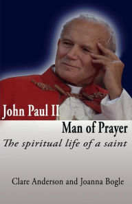 Title: John Paul II, Man of Prayer. the Spiritual Life of a Saint, Author: Clare Anderson Dr