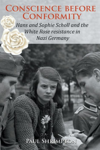 Conscience before Conformity: Hans and Sophie Scholl the White Rose resistance Nazi Germany