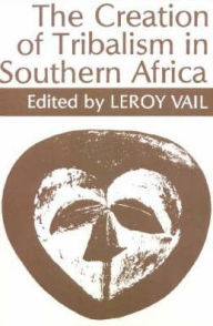 Title: The Creation of Tribalism in Southern Africa, Author: Leroy Vail