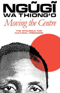 Title: Moving the Centre: The Struggle for Cultural Freedoms, Author: Ngugi wa Thiong'o