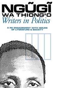 Title: Writers in Politics: A Re-engagement with Issues of Literature and Society, Author: Ngugi wa Thiong'o