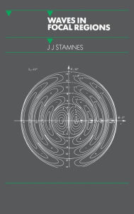 Title: Waves in Focal Regions: Propagation, Diffraction and Focusing of Light, Sound and Water Waves, Author: J.J Stamnes