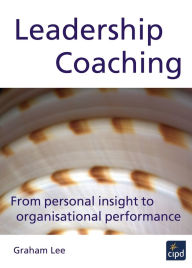Title: Leadership Coaching: From Personal Insight to Organisational Performance / Edition 1, Author: Graham Lee