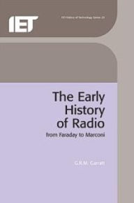 Title: The Early History of Radio: From Faraday to Marconi, Author: G.R.M. Garratt