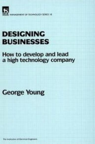 Title: Designing Businesses: How to develop and lead a high technology company, Author: George Young