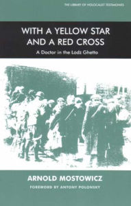 Title: With a Yellow Star and a Red Cross: A Doctor in the Lodz Ghetto, Author: Arnold Mostowicz