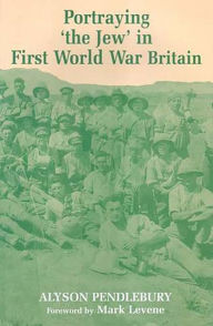 Title: Portraying 'the Jew' in First World War Britain, Author: Alyson Pendlebury